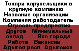 Токари-карусельщики в крупную компанию › Название организации ­ Компания-работодатель › Отрасль предприятия ­ Другое › Минимальный оклад ­ 1 - Все города Работа » Вакансии   . Адыгея респ.,Адыгейск г.